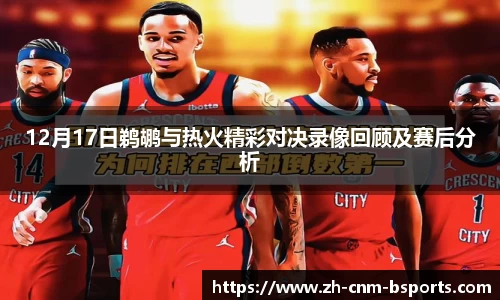 12月17日鹈鹕与热火精彩对决录像回顾及赛后分析