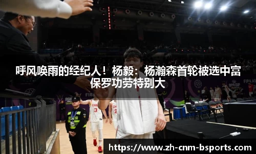 呼风唤雨的经纪人！杨毅：杨瀚森首轮被选中富保罗功劳特别大