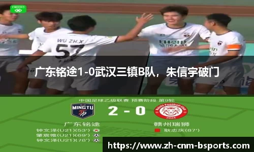 广东铭途1-0武汉三镇B队，朱信宇破门